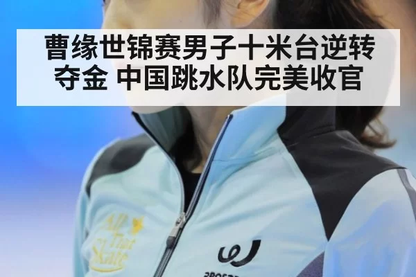曹缘世锦赛男子十米台逆转夺金 中国跳水队完美收官