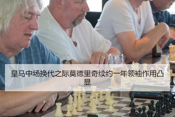 皇马中场换代之际莫德里奇续约一年领袖作用凸显