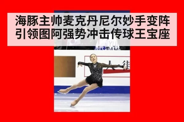 海豚主帅麦克丹尼尔妙手变阵引领图阿强势冲击传球王宝座