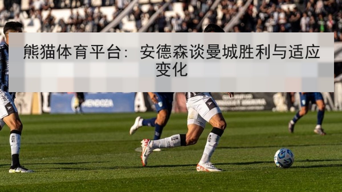 熊猫体育平台: 安德森谈曼城胜利与适应变化