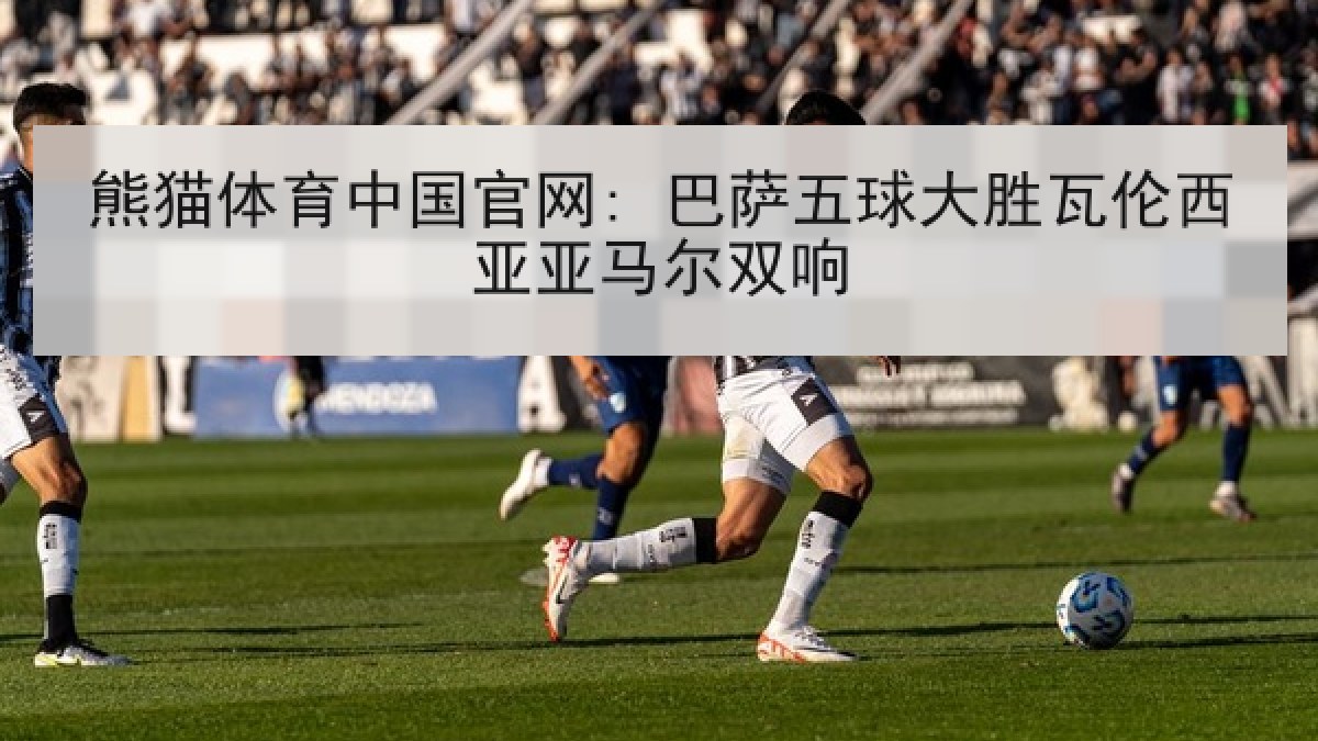 熊猫体育中国官网: 巴萨五球大胜瓦伦西亚亚马尔双响