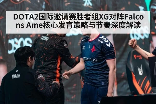 DOTA2国际邀请赛胜者组XG对阵Falcons Ame核心发育策略与节奏深度解读